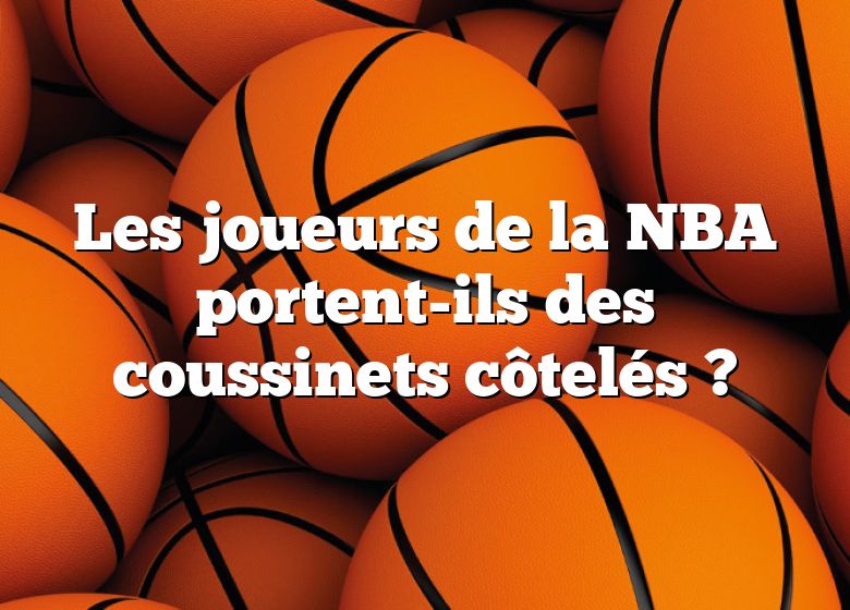 Les joueurs de la NBA portent-ils des coussinets côtelés ?